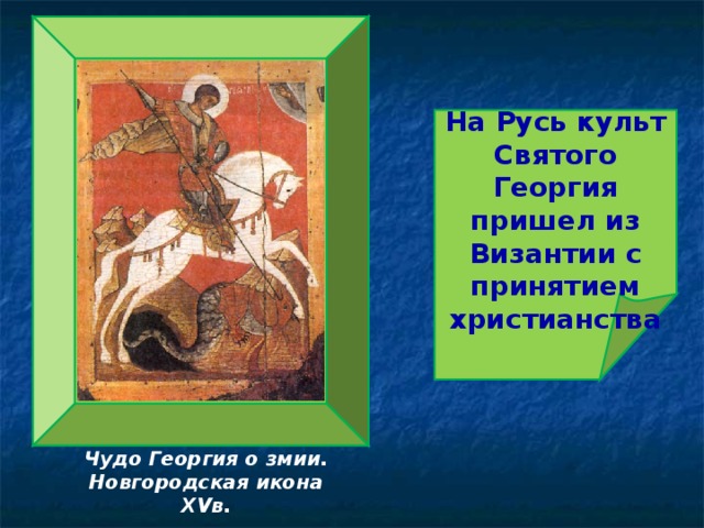 На Русь культ Святого Георгия пришел из Византии с принятием христианства Чудо Георгия о змии. Новгородская икона XV в.