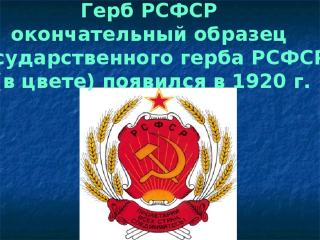 Герб РСФСР окончательный образец государственного герба РСФСР (в цвете) появился в 1920 г.