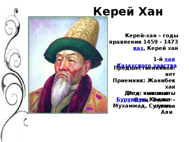 Керей Хан Керей-хан – годы правления 1459 - 1473  каз .  Керей хан 1-й  хан   Казахского ханства Предшественников: нет Приемник: Жанибек хан Род: чингизиты Отец: Болат – султан  Дети: сыновья:  Бурундук , Ходжа-Мухаммад, Султан-Али