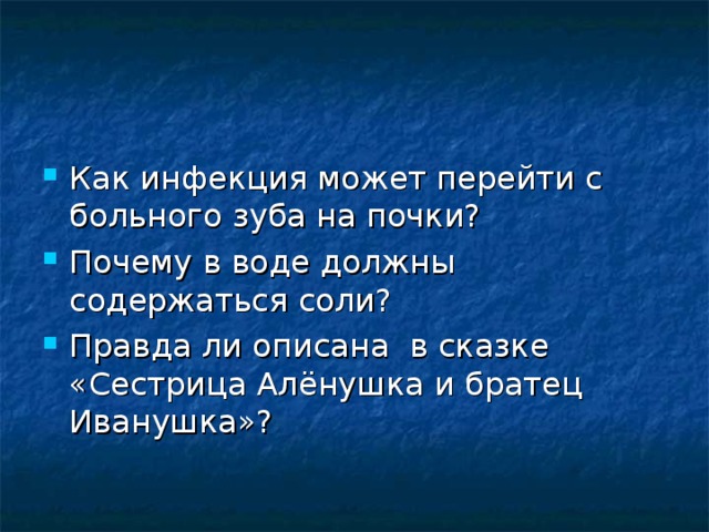 Как инфекция может перейти с больного зуба на почки? Почему в воде должны содержаться соли? Правда ли описана в сказке «Сестрица Алёнушка и братец Иванушка»?