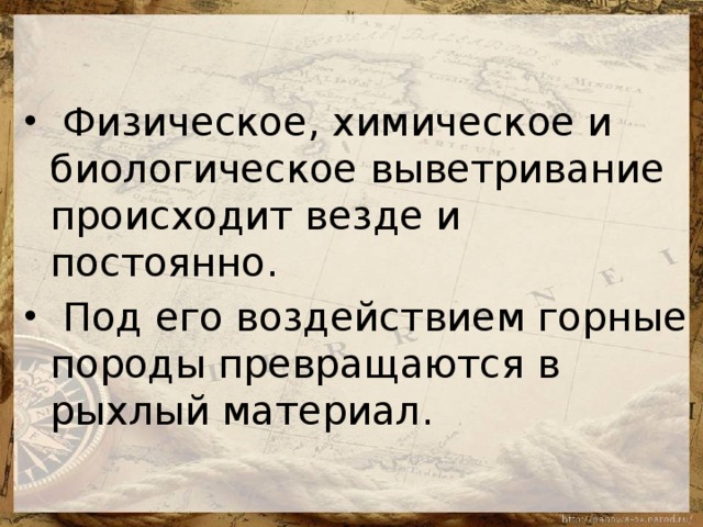 Физическое, химическое и биологическое выветривание происходит везде и постоянно.  Под его воздействием горные породы превращаются в рыхлый материал.