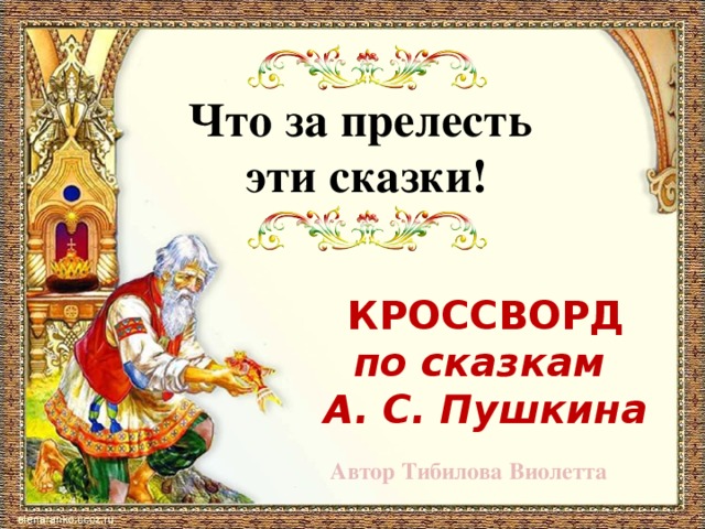 Что за прелесть  эти сказки! КРОССВОРД по сказкам А. С. Пушкина Автор Тибилова Виолетта