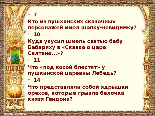 7 Кто из пушкинских сказочных персонажей имел шапку-невидимку? 10 Куда укусил шмель свaтью бaбу Бaбaриху в «Скaзке o цaрe Сaлтaнe...»? 11 Что «под косой блестит» у пушкинской царевны Лебедь? 14