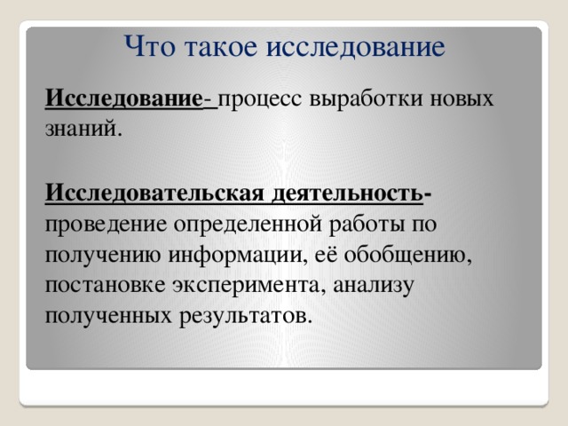 Что такое исследование Исследование - процесс выработки новых знаний. Исследовательская деятельность - проведение определенной работы по получению информации, её обобщению, постановке эксперимента, анализу полученных результатов.