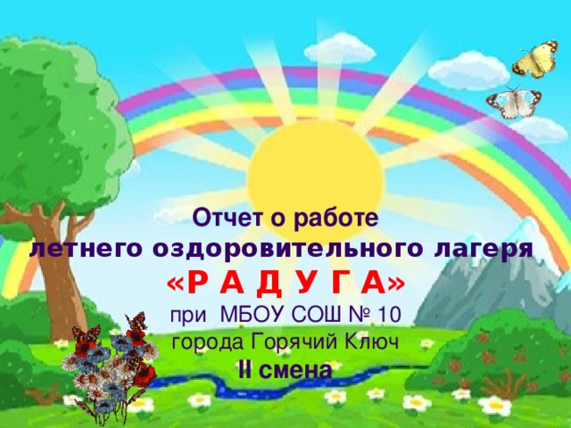 Отчет о работе летнего оздоровительного лагеря «Р А Д У Г А» при МБОУ СОШ № 10 города Горячий Ключ II смена