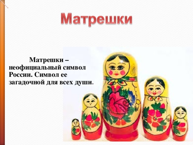 Матрешки –  неофициальный символ России. Символ ее загадочной для всех души .