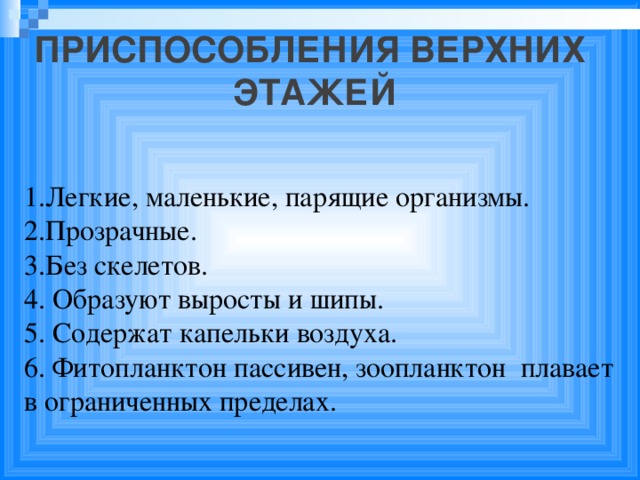 Приспособления верхних этажей 1.Легкие, маленькие, парящие организмы. 2.Прозрачные. 3.Без скелетов. 4. Образуют выросты и шипы. 5. Содержат капельки воздуха. 6. Фитопланктон пассивен, зоопланктон плавает в ограниченных пределах.