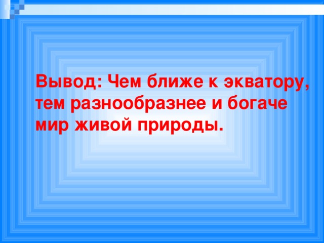 Вывод: Чем ближе к экватору, тем разнообразнее и богаче мир живой природы.