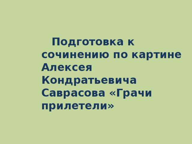 Подготовка к сочинению по картине Алексея Кондратьевича Саврасова «Грачи прилетели»