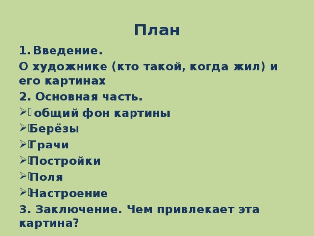 План Введение. О художнике (кто такой, когда жил) и его картинах 2. Основная часть.  общий фон картины Берёзы Грачи Постройки Поля Настроение 3. Заключение. Чем привлекает эта картина?