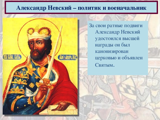 Александр Невский – политик и военачальник За свои ратные подвиги Александр Невский удостоился высшей награды он был канонизирован церковью и объявлен Святым .