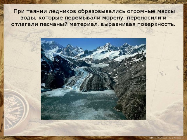 При таянии ледников образовывались огромные массы воды, которые перемывали морену, переносили и отлагали песчаный материал, выравнивая поверхность.