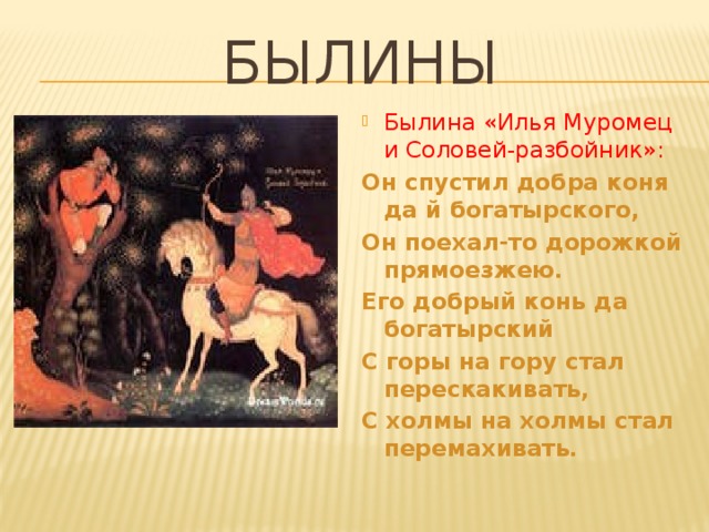 Былины Былина «Илья Муромец и Соловей-разбойник»: Он спустил добра коня да й богатырского, Он поехал-то дорожкой прямоезжею. Его добрый конь да богатырский С горы на гору стал перескакивать, С холмы на холмы стал перемахивать.