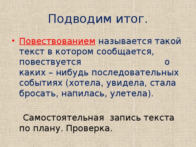 Подводим итог. Повествованием  называется такой текст в котором сообщается, повествуется о каких – нибудь последовательных событиях (хотела, увидела, стала бросать, напилась, улетела).  Самостоятельная запись текста по плану. Проверка.