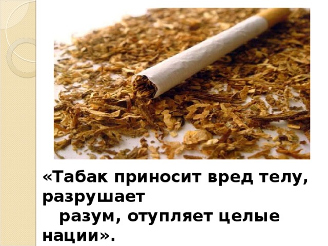 «Табак приносит вред телу, разрушает  разум, отупляет целые нации».  О. де Бальзак