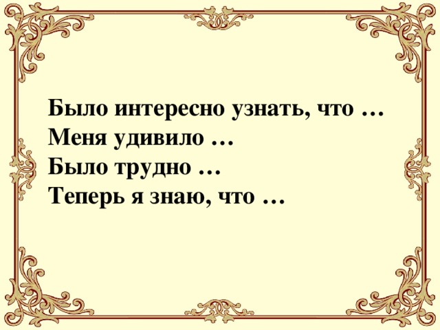 Было интересно узнать, что … Меня удивило … Было трудно … Теперь я знаю, что …