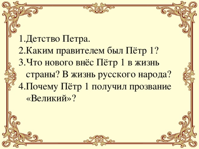 Детство Петра. Каким правителем был Пётр 1? Что нового внёс Пётр 1 в жизнь страны? В жизнь русского народа? Почему Пётр 1 получил прозвание «Великий»?