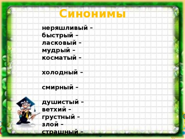 Синонимы      неряшливый – быстрый – ласковый – мудрый – косматый –  холодный –  смирный –  душистый – ветхий – грустный – злой – страшный –   Среда