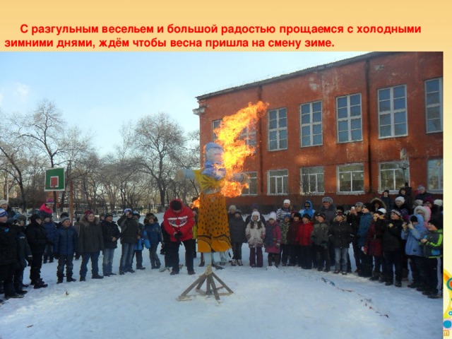 С разгульным весельем и большой радостью прощаемся с холодными зимними днями, ждём чтобы весна пришла на смену зиме.