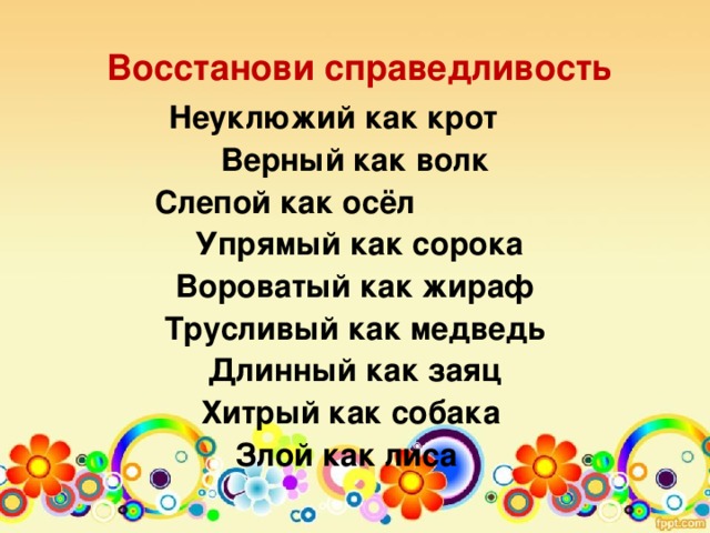 Восстанови справедливость Неуклюжий как крот Верный как волк Слепой как осёл  Упрямый как сорока Вороватый как жираф Трусливый как медведь Длинный как заяц Хитрый как собака Злой как лиса