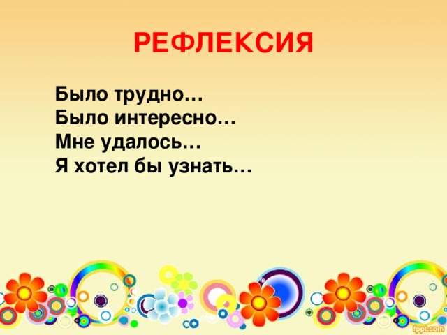 РЕФЛЕКСИЯ  Было трудно…  Было интересно…  Мне удалось…  Я хотел бы узнать…