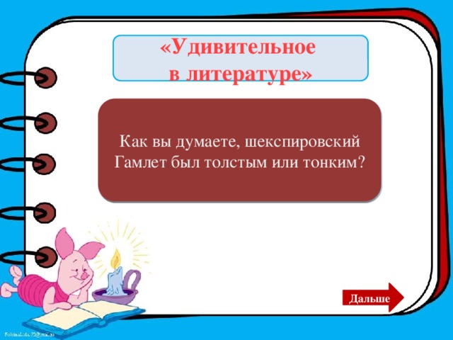 «Удивительное в литературе» Как вы думаете, шекспировский Гамлет был толстым или тонким? Гамлет был толстым. Дальше