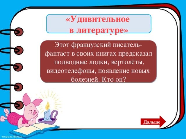 «Удивительное в литературе» Этот французский писатель-фантаст в своих книгах предсказал подводные лодки, вертолёты, видеотелефоны, появление новых болезней. Кто он? Жюль Верн. Дальше