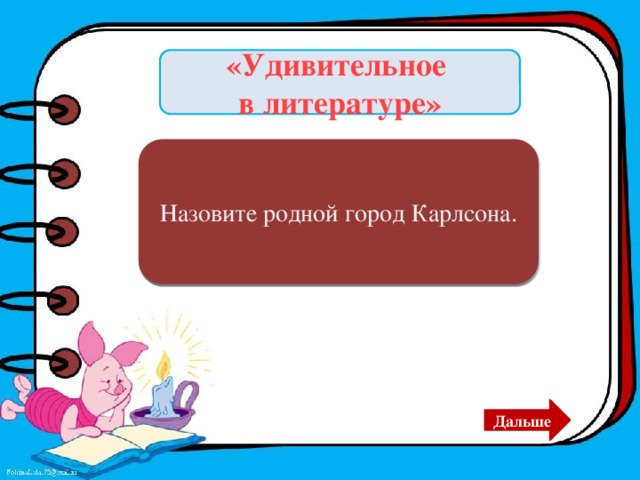 «Удивительное в литературе» Назовите родной город Карлсона. Стокгольм. Дальше