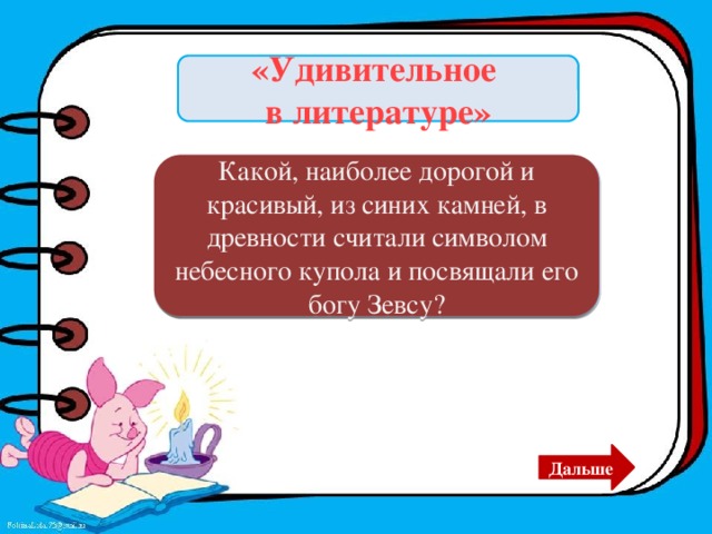 «Удивительное в литературе» Какой, наиболее дорогой и красивый, из синих камней, в древности считали символом небесного купола и посвящали его богу Зевсу? Сапфир. Дальше