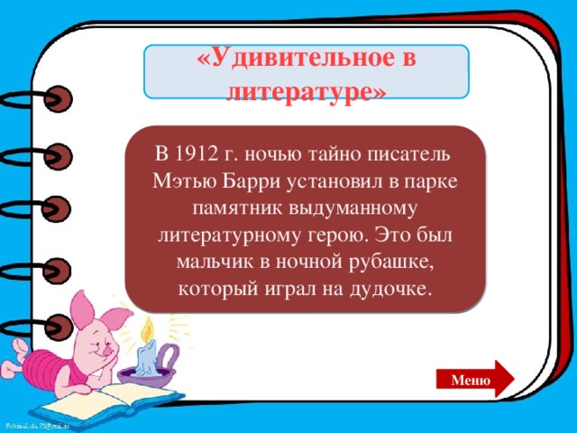 «Удивительное в литературе» В 1912 г. ночью тайно писатель Мэтью Барри установил в парке памятник выдуманному литературному герою. Это был мальчик в ночной рубашке, который играл на дудочке. Питер Пэн. Меню