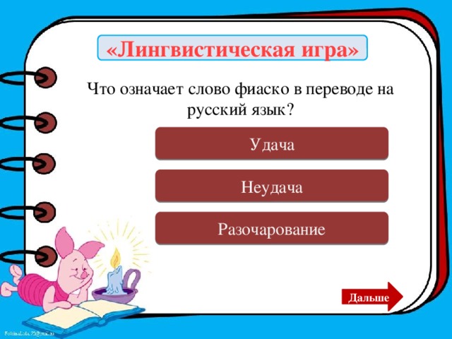 «Лингвистическая игра» Что означает слово фиаско в переводе на русский язык? Ошибка Удача Верно Неудача Ошибка Разочарование Дальше