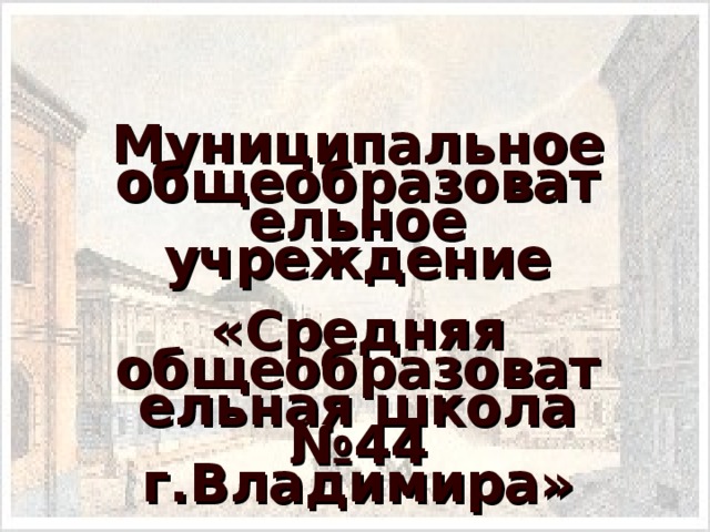 Муниципальное общеобразовательное учреждение «Средняя общеобразовательная школа №44 г.Владимира»