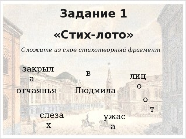 Задание 1 «Стих-лото»  Сложите из слов стихотворный фрагмент закрыла в лицо отчаянья Людмила от слезах ужаса