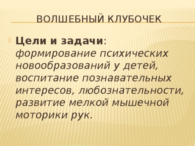 Волшебный клубочек Цели и задачи : формирование психических новообразований у детей, воспитание познавательных интересов, любознательности, развитие мелкой мышечной моторики рук.