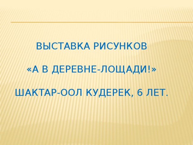 выставка рисунков   «а в деревне-лощади!»   Шактар-оол кудерек, 6 лет.