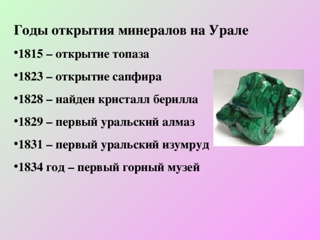 Годы открытия минералов на Урале 1815 – открытие топаза 1823 – открытие сапфира 1828 – найден кристалл берилла 1829 – первый уральский алмаз 1831 – первый уральский изумруд 1834 год – первый горный музей