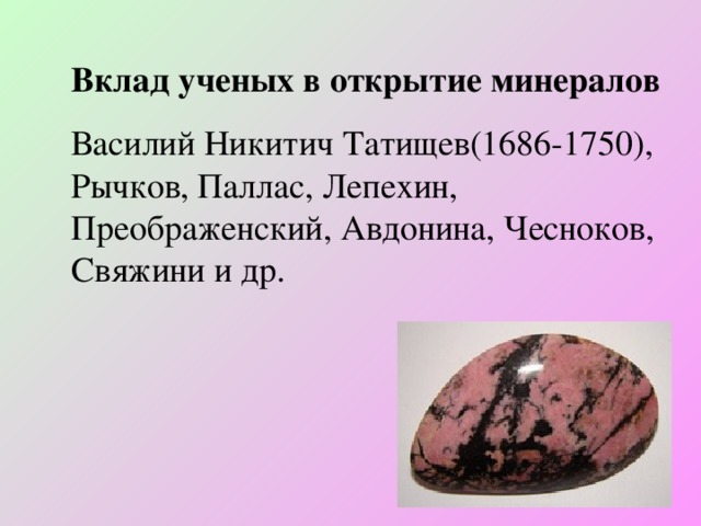 Вклад ученых в открытие минералов Василий Никитич Татищев(1686-1750), Рычков, Паллас, Лепехин, Преображенский, Авдонина, Чесноков, Свяжини и др.