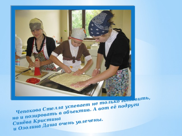 Чепакова Стелла успевает не только готовить, но и позировать в объектив. А вот её подруги Синёва Кристина и Озолина Даша очень увлечены.