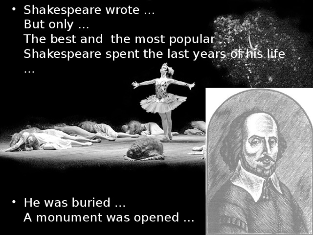 Shakespeare wrote …  But only …  The best and the most popular …  Shakespeare spent the last years of his life …    He was buried …  A monument was opened …