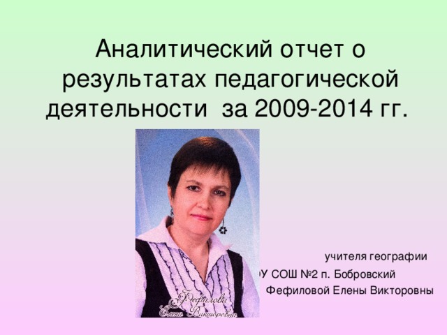 Аналитический отчет o результатах педагогической деятельности за 2009-2014 гг. учителя географии МАОУ СОШ №2 п. Бобровский  Фефиловой Елены Викторовны