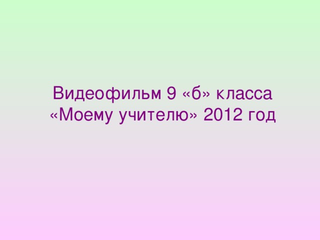 Видеофильм 9 «б» класса «Моему учителю» 2012 год