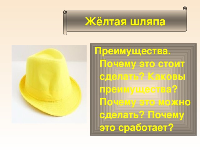 Жёлтая шляпа Преимущества. Почему это стоит сделать? Каковы преимущества? Почему это можно сделать? Почему это сработает?