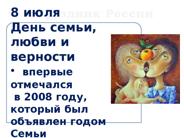 Праздник России   8 июля  День семьи, любви и верности   впервые отмечался  в 2008 году, который был объявлен годом Семьи