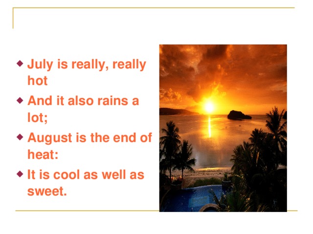 July is really, really hot And it also rains a lot; August is the end of heat: It is cool as well as sweet.
