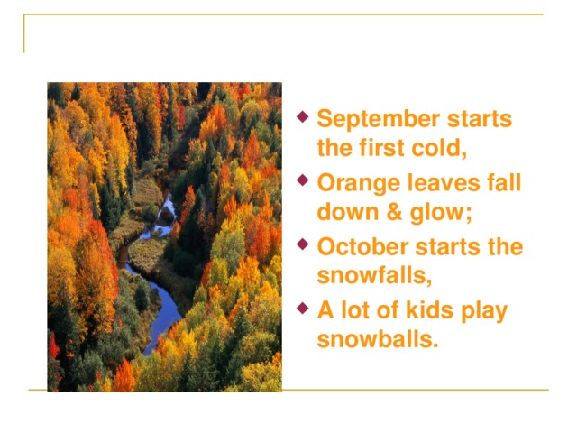 September starts the first cold, Orange leaves fall down & glow; October starts the snowfalls, A lot of kids play snowballs.
