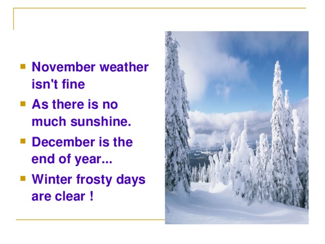 November weather isn't fine As there is no much sunshine. December is the end of year... Winter frosty days are clear !