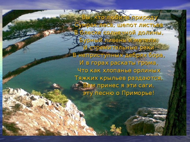 Вы, кто любите природу­ Сумрак леса, шепот листьев В блеске солнечной долины, Бурный ливень и метели, И стремительные реки В неприступных дебрях бора, И в горах раскаты грома, Что как хлопанье орлиных Тяжких крыльев раздаются, Вам принес я эти саги, эту песню о Приморье!