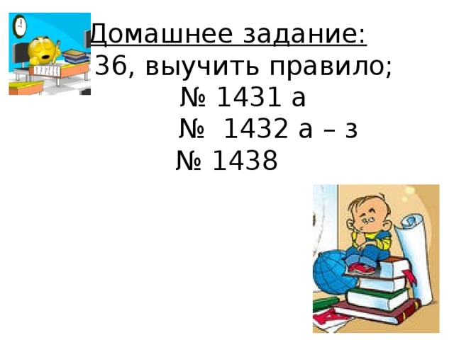 Домашнее задание:  п. 36, выучить правило;  № 1431 а  № 1432 а – з  № 1438