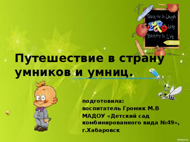 Путешествие в страну умников и умниц. подготовила: воспитатель Громик М.В МАДОУ «Детский сад комбинированного вида №49», г.Хабаровск