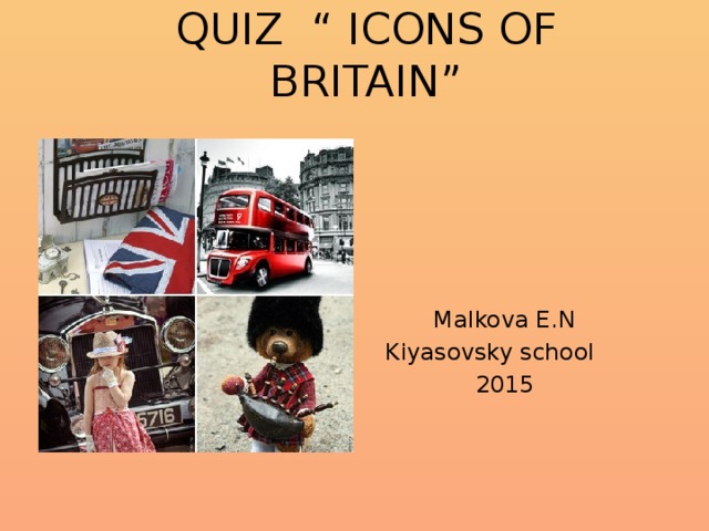 QUIZ “ ICONS OF BRITAIN”     Malkova E.N  Kiyasovsky school  2015